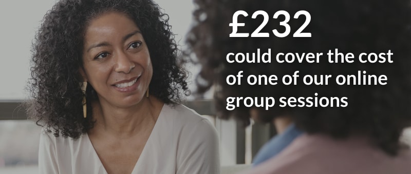 £232 could cover the cost of one of our support group sessions