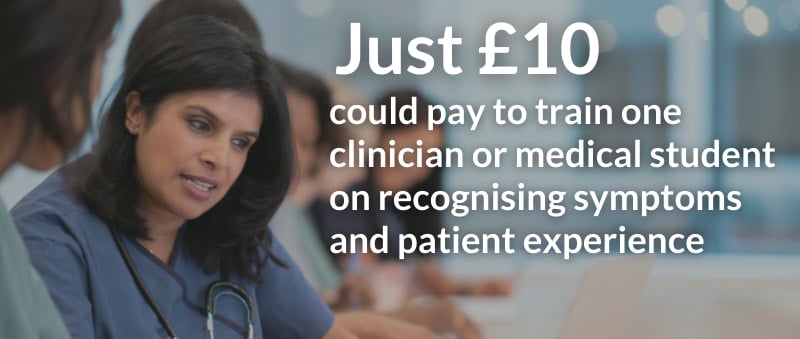 Just £10 could pay to train one clinician or medical student on recognising symptoms and patient experience